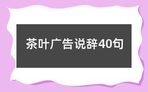 茶葉廣告說(shuō)辭40句