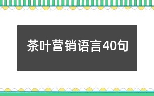 茶葉營(yíng)銷語(yǔ)言40句