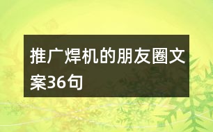 推廣焊機的朋友圈文案36句