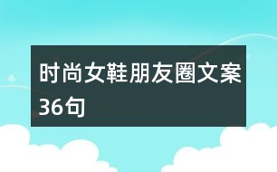 時尚女鞋朋友圈文案36句