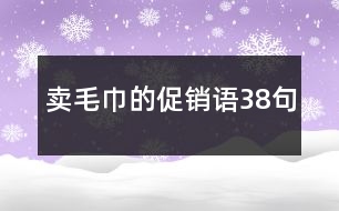 賣(mài)毛巾的促銷(xiāo)語(yǔ)38句