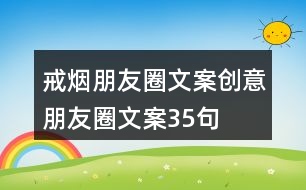 戒煙朋友圈文案、創(chuàng)意朋友圈文案35句