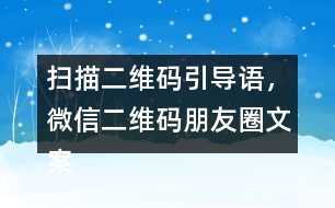 掃描二維碼引導(dǎo)語，微信二維碼朋友圈文案40句