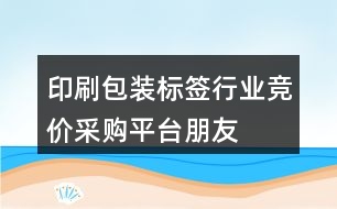 印刷、包裝、標(biāo)簽行業(yè)競價(jià)采購平臺朋友圈文案39句