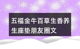 五福金?！鞍俨萆恪别B(yǎng)生座墊朋友圈文案34句