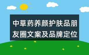 中草藥養(yǎng)顏?zhàn)o(hù)膚品朋友圈文案及品牌定位、理念、故事39句