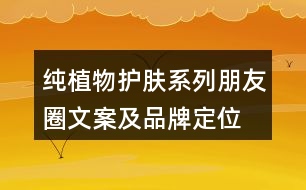 純植物護膚系列朋友圈文案及品牌定位、理念、故事34句
