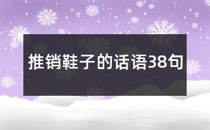 推銷(xiāo)鞋子的話語(yǔ)38句