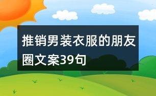 推銷男裝衣服的朋友圈文案39句