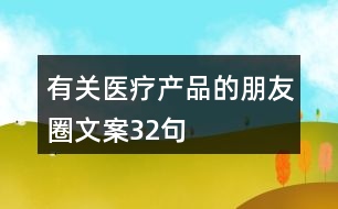 有關醫(yī)療產(chǎn)品的朋友圈文案32句