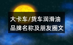 大卡車(chē)/貨車(chē)潤(rùn)滑油品牌名稱(chēng)及朋友圈文案39句