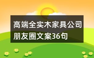 高端全實木家具公司朋友圈文案36句