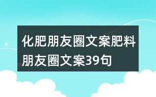 化肥朋友圈文案、肥料朋友圈文案39句