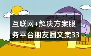 互聯(lián)網(wǎng)+解決方案服務平臺朋友圈文案33句