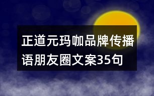 正道元瑪咖品牌傳播語、朋友圈文案35句