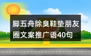 腳五舟除臭鞋墊朋友圈文案、推廣語(yǔ)40句