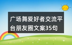 廣場(chǎng)舞愛(ài)好者交流平臺(tái)朋友圈文案35句