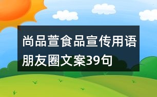 尚品萱食品宣傳用語(yǔ)、朋友圈文案39句