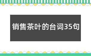 銷(xiāo)售茶葉的臺(tái)詞35句