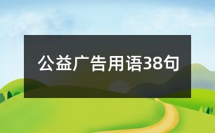 公益廣告用語(yǔ)38句