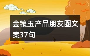 金鑲玉產(chǎn)品朋友圈文案37句