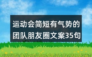 運(yùn)動(dòng)會(huì)簡(jiǎn)短有氣勢(shì)的團(tuán)隊(duì)朋友圈文案35句