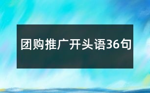 團(tuán)購(gòu)?fù)茝V開頭語36句