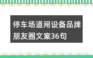 停車(chē)場(chǎng)道閘設(shè)備品牌朋友圈文案36句