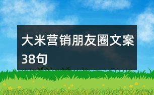 大米營(yíng)銷(xiāo)朋友圈文案38句
