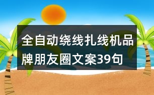 全自動繞線扎線機(jī)品牌朋友圈文案39句