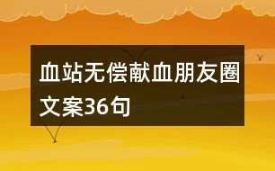 血站無(wú)償獻(xiàn)血朋友圈文案36句