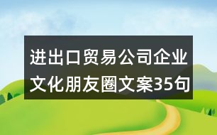 進出口貿易公司企業(yè)文化朋友圈文案35句