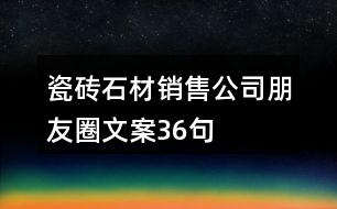 瓷磚、石材銷售公司朋友圈文案36句