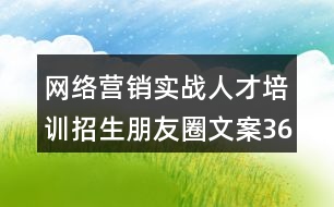 網(wǎng)絡營銷實戰(zhàn)人才培訓招生朋友圈文案36句