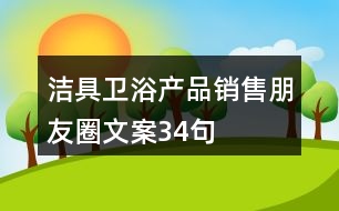 潔具衛(wèi)浴產(chǎn)品銷(xiāo)售朋友圈文案34句