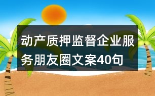 動產質押監(jiān)督企業(yè)服務朋友圈文案40句