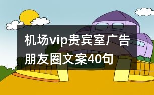 機(jī)場(chǎng)vip貴賓室廣告朋友圈文案40句