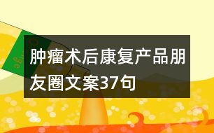 腫瘤術后康復產品朋友圈文案37句