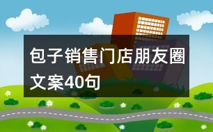 包子銷(xiāo)售門(mén)店朋友圈文案40句