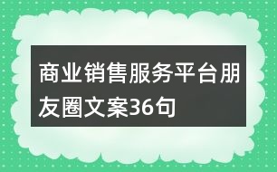 商業(yè)銷(xiāo)售服務(wù)平臺(tái)朋友圈文案36句