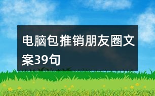 電腦包推銷(xiāo)朋友圈文案39句