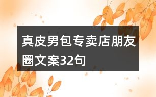 真皮男包專(zhuān)賣(mài)店朋友圈文案32句