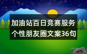 加油站百日競賽服務(wù)個(gè)性朋友圈文案36句