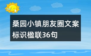 桑園小鎮(zhèn)朋友圈文案、標(biāo)識、楹聯(lián)36句