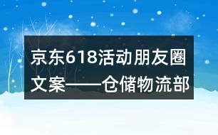京東618活動(dòng)朋友圈文案――倉儲(chǔ)物流部朋友圈文案35句