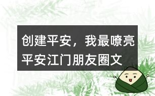 “創(chuàng)建平安，我最嘹亮”平安江門朋友圈文案36句