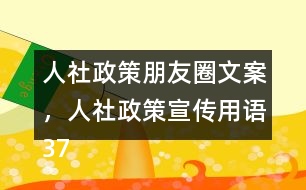 人社政策朋友圈文案，人社政策宣傳用語(yǔ)37句