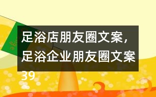 足浴店朋友圈文案，足浴企業(yè)朋友圈文案39句