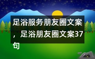足浴服務(wù)朋友圈文案，足浴朋友圈文案37句