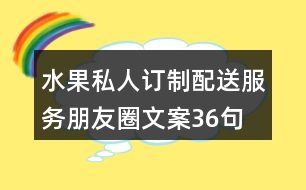 水果私人訂制、配送服務(wù)朋友圈文案36句